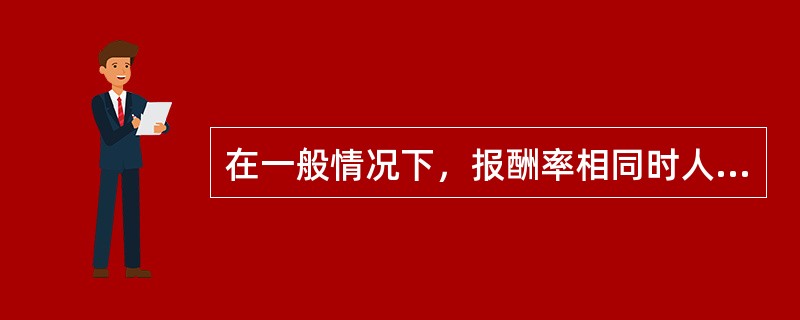 在一般情况下，报酬率相同时人们会选择风险大的项目；风险相同时，会选择报酬率高的项