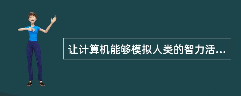 让计算机能够模拟人类的智力活动，如学习、感知、理解、判断、推理等能力，这是计算机