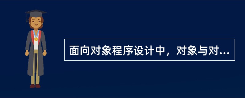 面向对象程序设计中，对象与对象之间的通信机制是（）