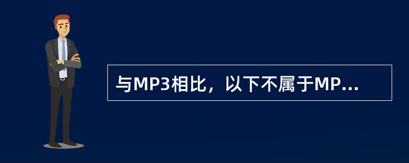 与MP3相比，以下不属于MP4的特点的是（）。