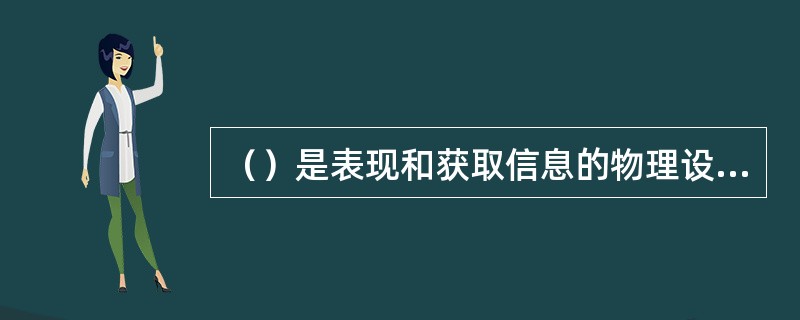 （）是表现和获取信息的物理设备，如键盘、鼠标器和显示器等。