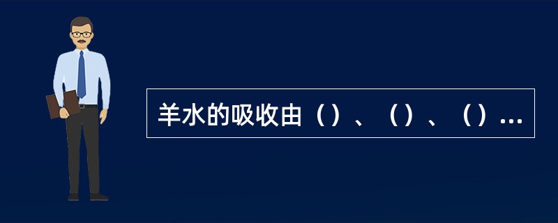 羊水的吸收由（）、（）、（）、（）共同完成。