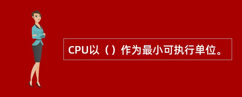 CPU以（）作为最小可执行单位。