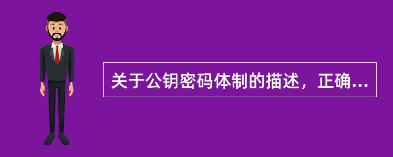 关于公钥密码体制的描述，正确的是（）。