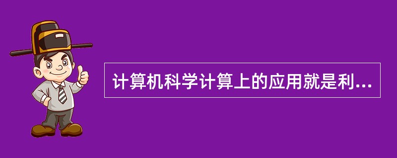 计算机科学计算上的应用就是利用了计算机的一些特点，下列（）不是。