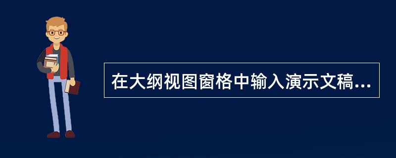 在大纲视图窗格中输入演示文稿的标题时执行下列哪项操作可以在幻灯片的大标题后面输入