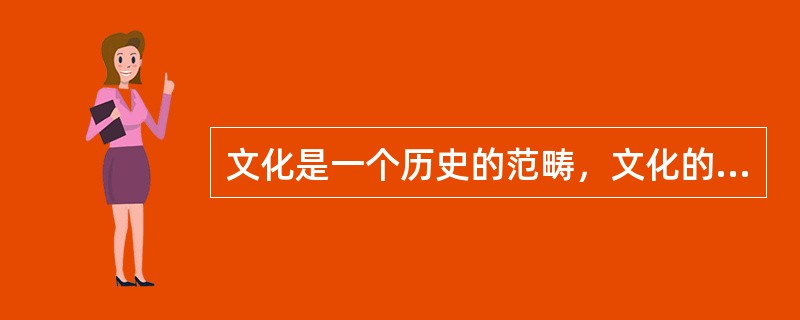 文化是一个历史的范畴，文化的产生和发展与人类的形成和发展几乎是同时进行的。