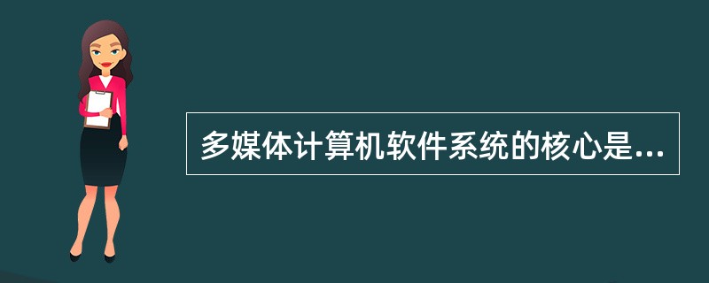 多媒体计算机软件系统的核心是（）。