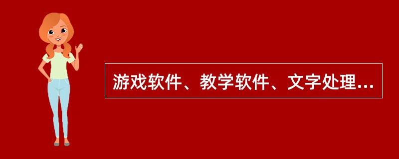 游戏软件、教学软件、文字处理软件都是应用软件