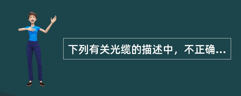 下列有关光缆的描述中，不正确的是（）。