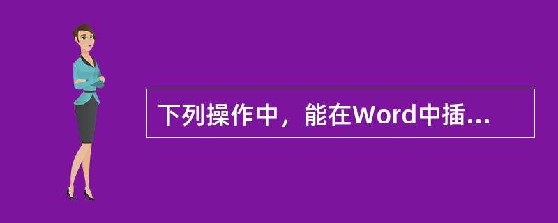 下列操作中，能在Word中插入表格的是（）。