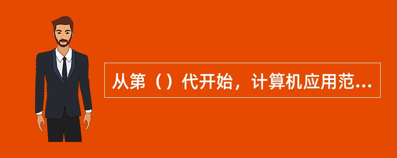 从第（）代开始，计算机应用范围由科学计算逐步扩展到数据处理和自动控制。