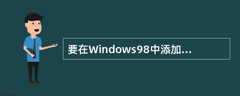 要在Windows98中添加“写字板”，最好的方法是（）。