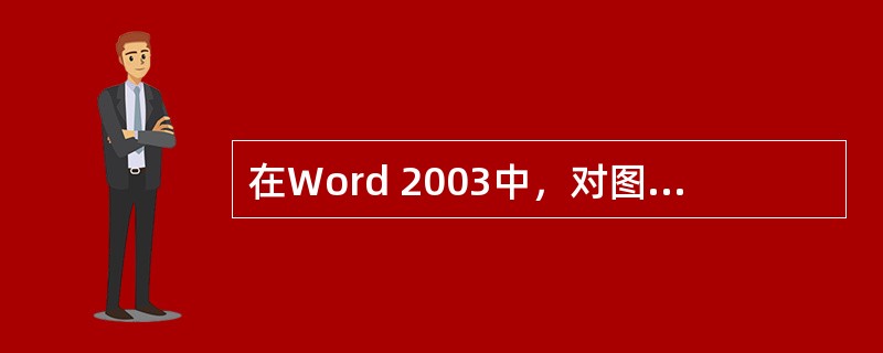 在Word 2003中，对图片对象进行编辑时，首先要选定对象。选择时，用鼠标（）