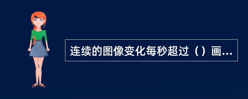 连续的图像变化每秒超过（）画面时，被称为视频，而低于此值时则叫做动画。