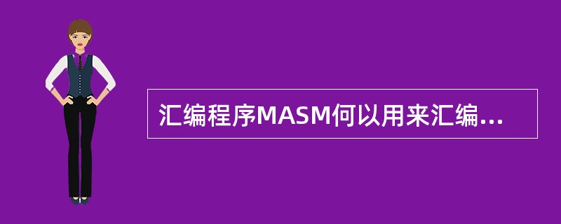 汇编程序MASM何以用来汇编扩展名为（）的8086或8088汇编语言源程序。