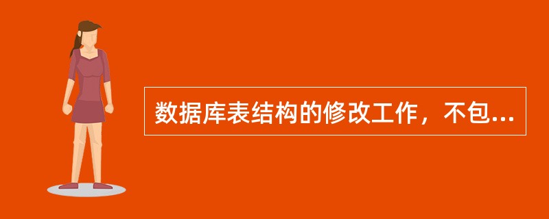 数据库表结构的修改工作，不包括（）。