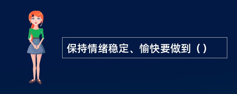 保持情绪稳定、愉快要做到（）