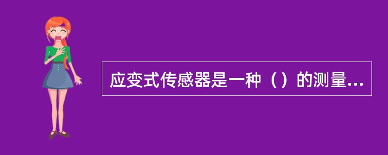 应变式传感器是一种（）的测量装置。