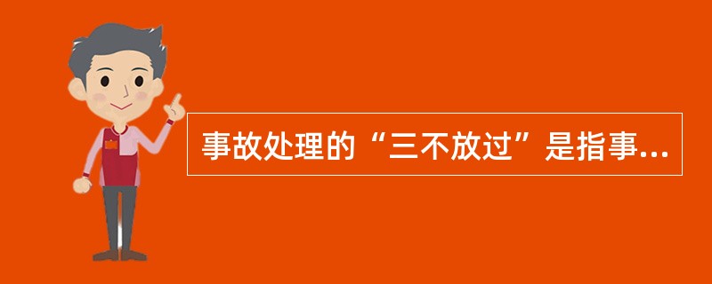 事故处理的“三不放过”是指事故经过原因没有查清不放过；事故责任者和群众没有受到教