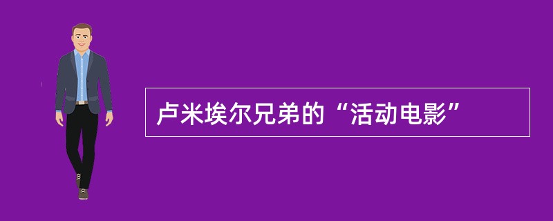 卢米埃尔兄弟的“活动电影”