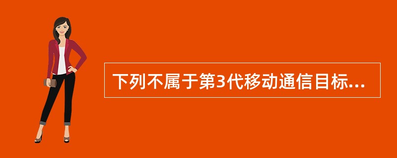 下列不属于第3代移动通信目标的是（）