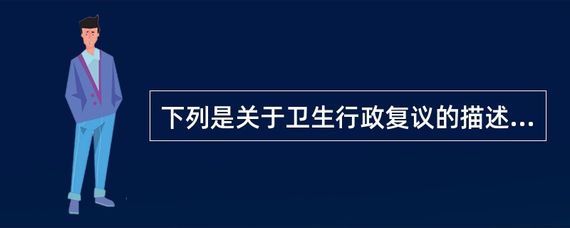 下列是关于卫生行政复议的描述，其中正确的是（）