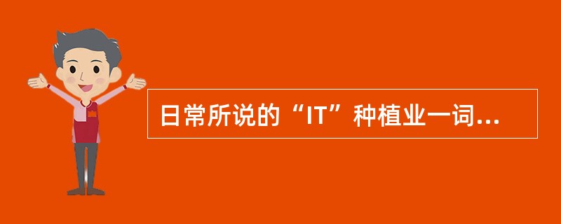 日常所说的“IT”种植业一词中，“IT”的确切含义是（）