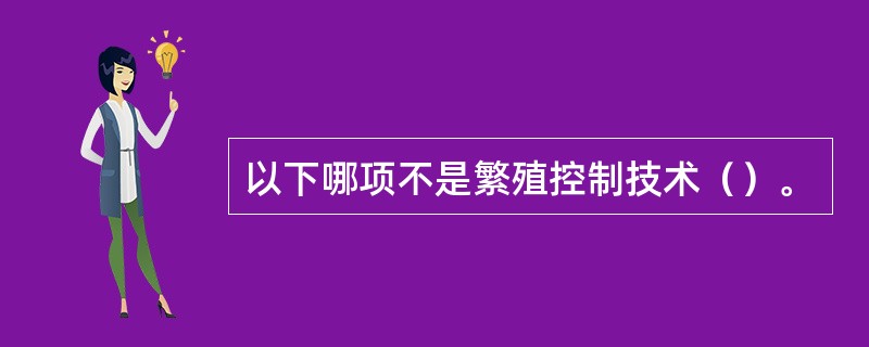 以下哪项不是繁殖控制技术（）。