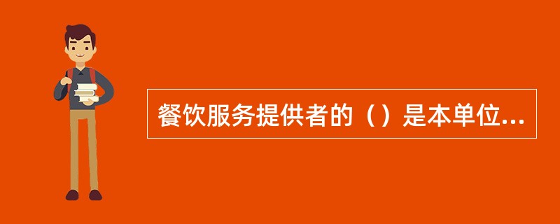 餐饮服务提供者的（）是本单位食品安全的第一责任人，对本单位的食品安全负全面责任。