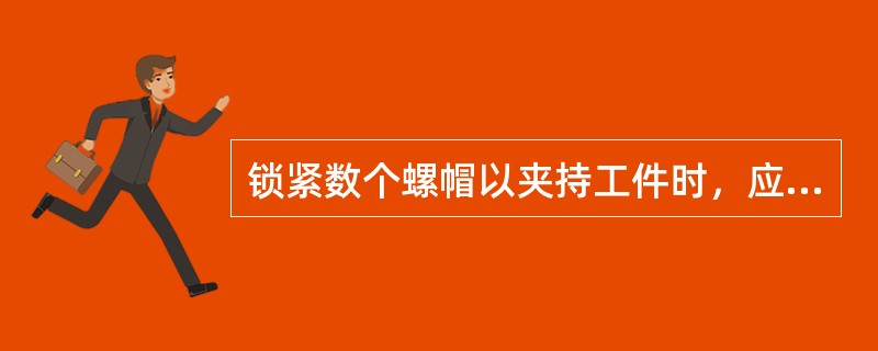 锁紧数个螺帽以夹持工件时，应以（）上紧螺帽。