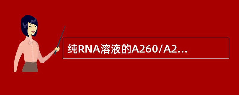 纯RNA溶液的A260/A280值为（）。