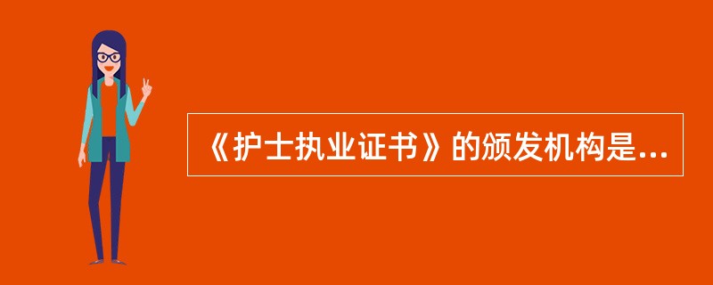 《护士执业证书》的颁发机构是（）