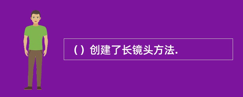 （）创建了长镜头方法.