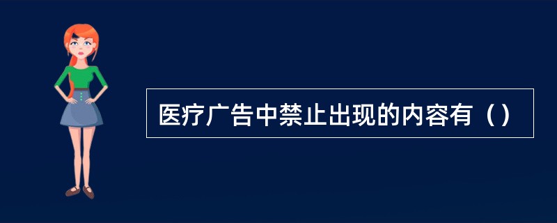 医疗广告中禁止出现的内容有（）