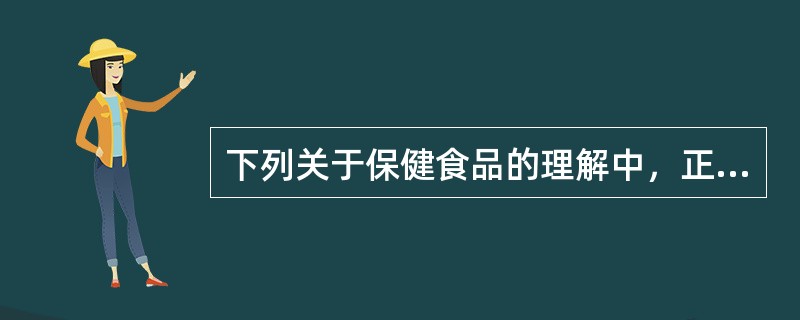 下列关于保健食品的理解中，正确的是（）