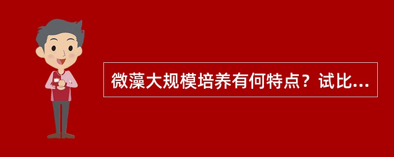 微藻大规模培养有何特点？试比较封闭式光生物反应器与开放式光生物反应器的优缺点。