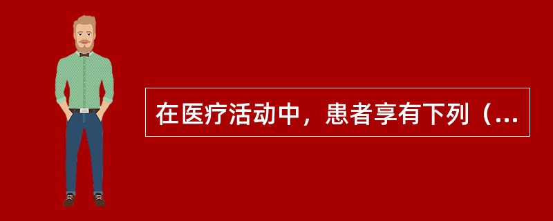 在医疗活动中，患者享有下列（）权利。