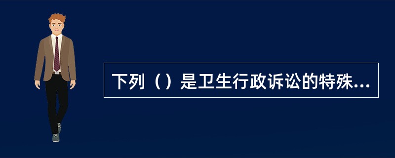下列（）是卫生行政诉讼的特殊原则。