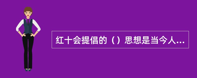 红十会提倡的（）思想是当今人类社会公义的最起码的道德要求。