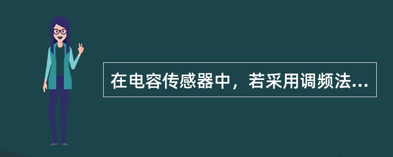 在电容传感器中，若采用调频法测量转换电路，则电路中（）。