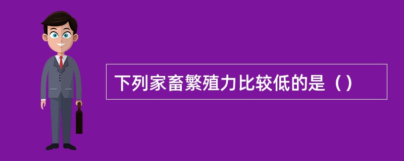 下列家畜繁殖力比较低的是（）