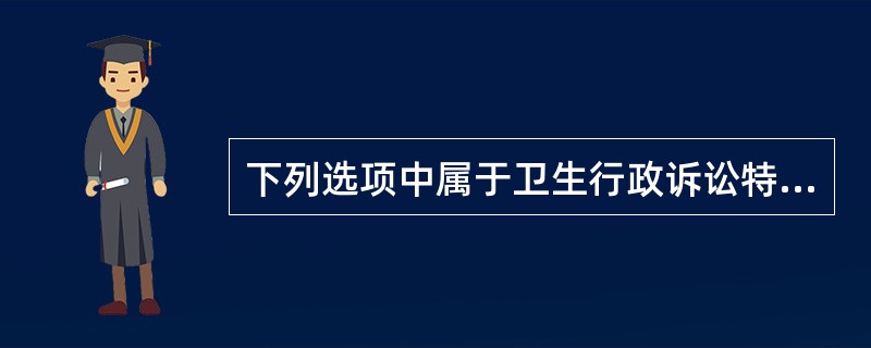 下列选项中属于卫生行政诉讼特殊原则的有（）