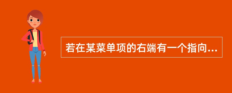 若在某菜单项的右端有一个指向右侧的黑色三角符号，则表示该菜单项（）。