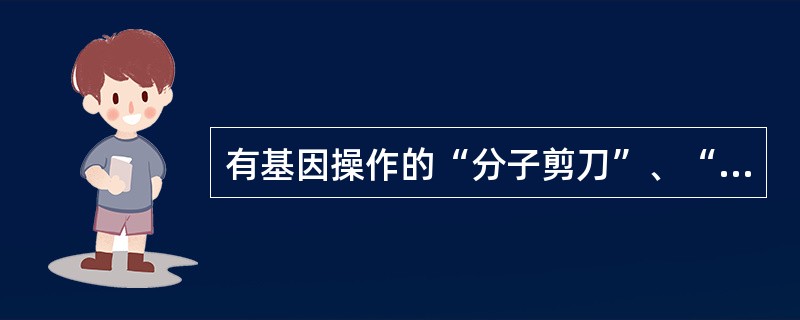 有基因操作的“分子剪刀”、“分子手术刀”之称酶是（）。