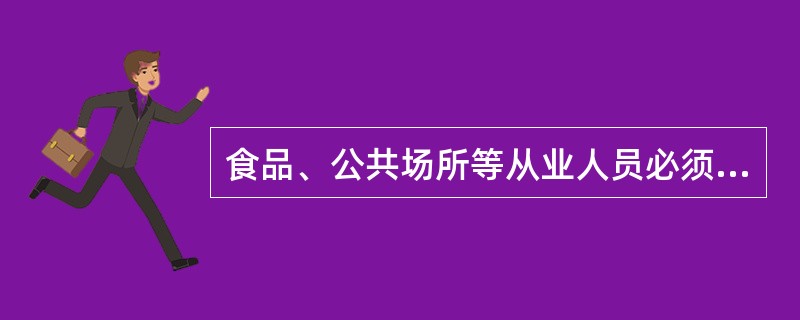 食品、公共场所等从业人员必须取得（）。