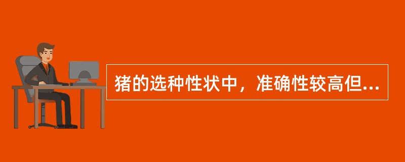 猪的选种性状中，准确性较高但速度较慢需要1、5-2年的时间才能完成，从而延长了世