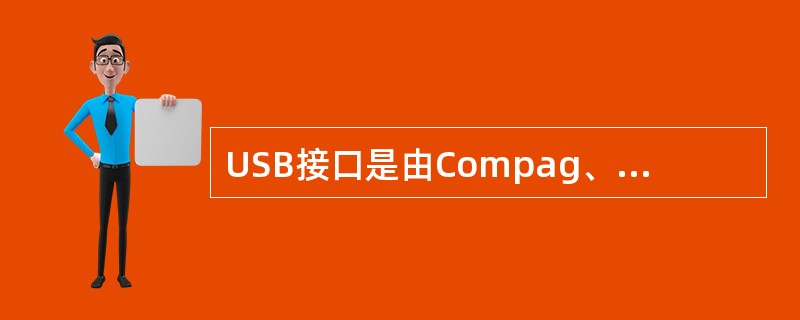 USB接口是由Compag、IBM、Intel、Microsoft和NEC等公司