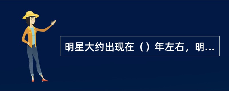 明星大约出现在（）年左右，明星制大约在A.年代开始成熟。