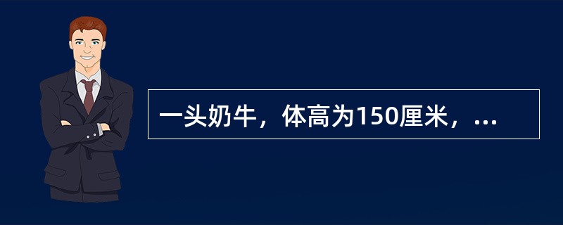 一头奶牛，体高为150厘米，体斜长为200厘米，则这头奶牛的体重大概为多少公斤（